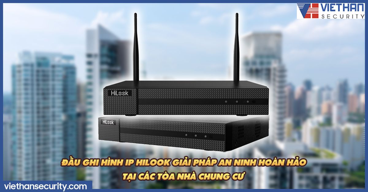 Đầu ghi hình IP Hilook giải pháp an ninh hoàn hảo tại các toà nhà chung cư 