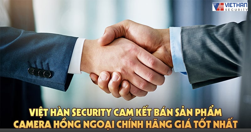 Việt Hàn Security cam kết bán sản phẩm camera hồng ngoại chính hãng giá tốt nhất