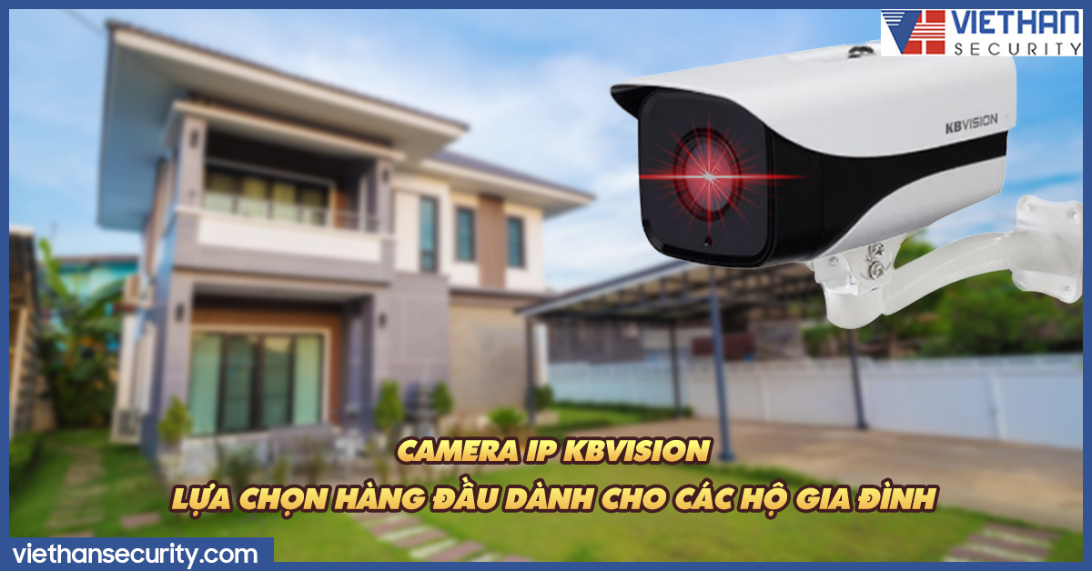 Camera IP Kbvision - Lựa chọn hàng đầu dành cho các hộ gia đình