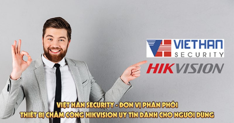 Việt Hàn Security - Đơn vị phân phối thiết bị chấm công Hikvision uy tín dành cho người dùng