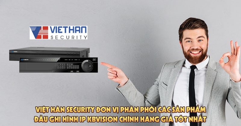 Việt Hàn Security đơn vị phân phối các sản phẩm đầu ghi hình IP Kbvision chính hãng giá tốt nhất
