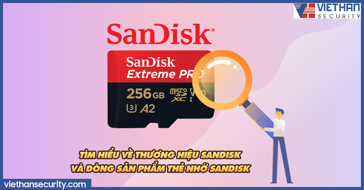 Tìm hiểu về thương hiệu SanDisk và dòng sản phẩm Thẻ nhớ Sandisk