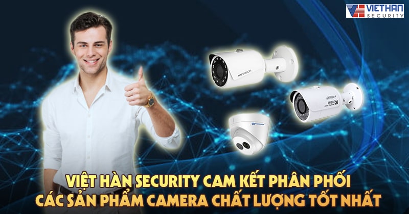 Việt Hàn Security cam kết phân phối các sản phẩm camera chất lượng tốt nhất
