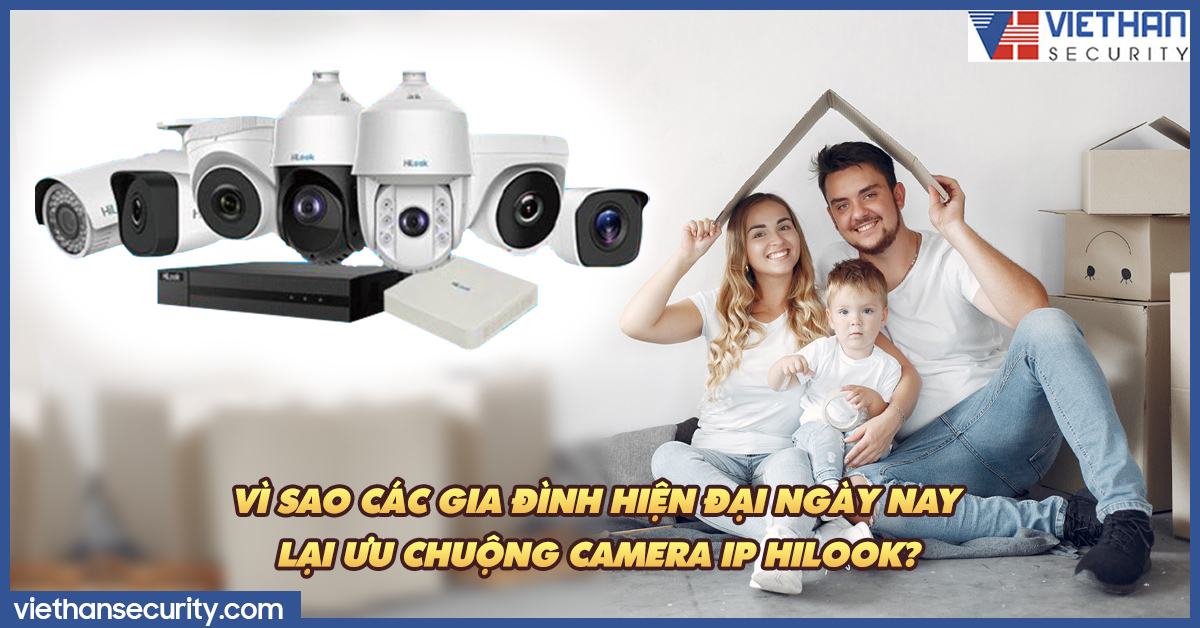 Vì sao các gia đình hiện đại ngày nay lại ưu chuộng camera IP Hilook?