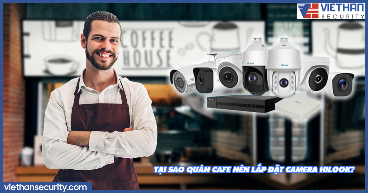Tại sao quán cafe nên lắp đặt camera Hilook?