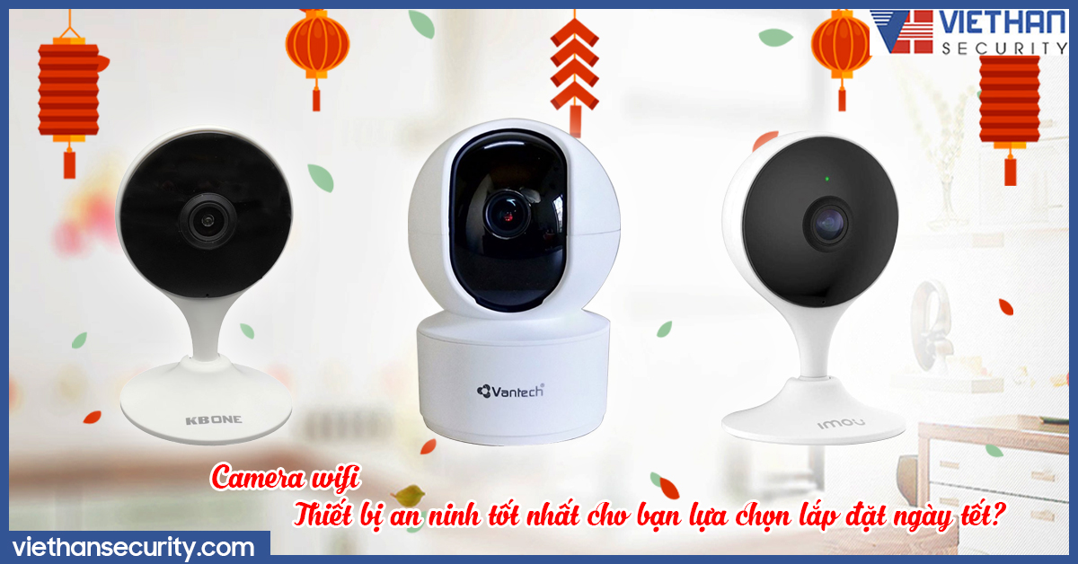 Camera wifi - Thiết bị an ninh tốt nhất cho bạn lựa chọn lắp đặt ngày Tết?