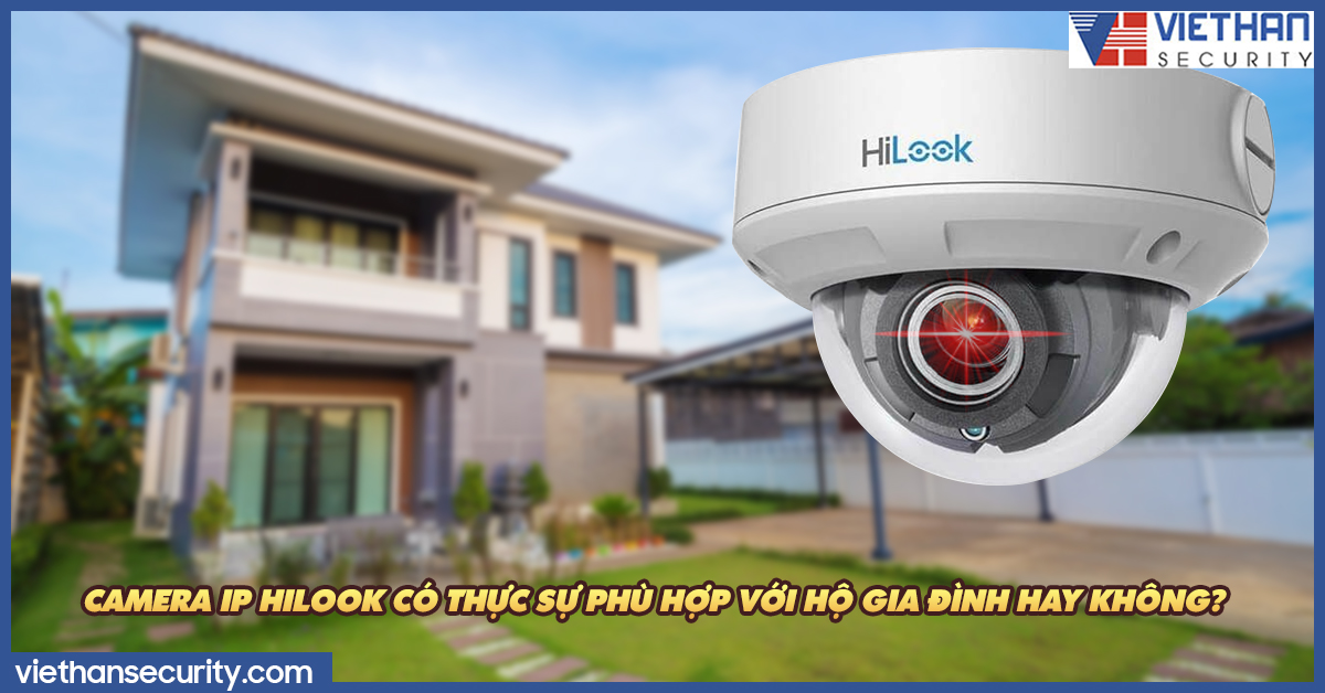 Camera IP HiLook có thực sự phù hợp với hộ gia đình hay không?