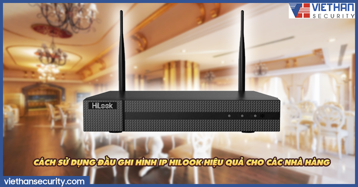 Cách sử dụng đầu ghi hình IP Hilook hiệu quả cho các nhà hàng