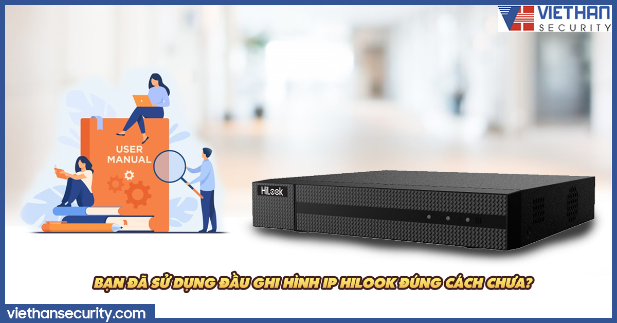 Bạn đã sử dụng đầu ghi hình IP Hilook đúng cách chưa?