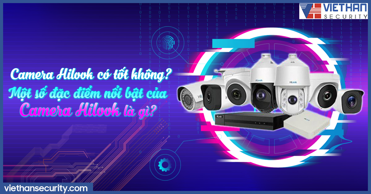 Camera Hilook có tốt không? Một số đặc điểm nổi bật của Camera Hilook là gì?