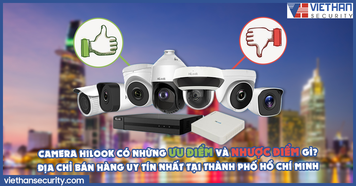 Camera Hilook có những ưu điểm và nhược điểm gì? Địa chỉ bán hàng uy tín nhất tại Thành Phố HCM