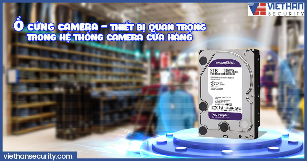 Ổ cứng camera - Thiết bị quan trọng trong hệ thống camera cửa hàng
