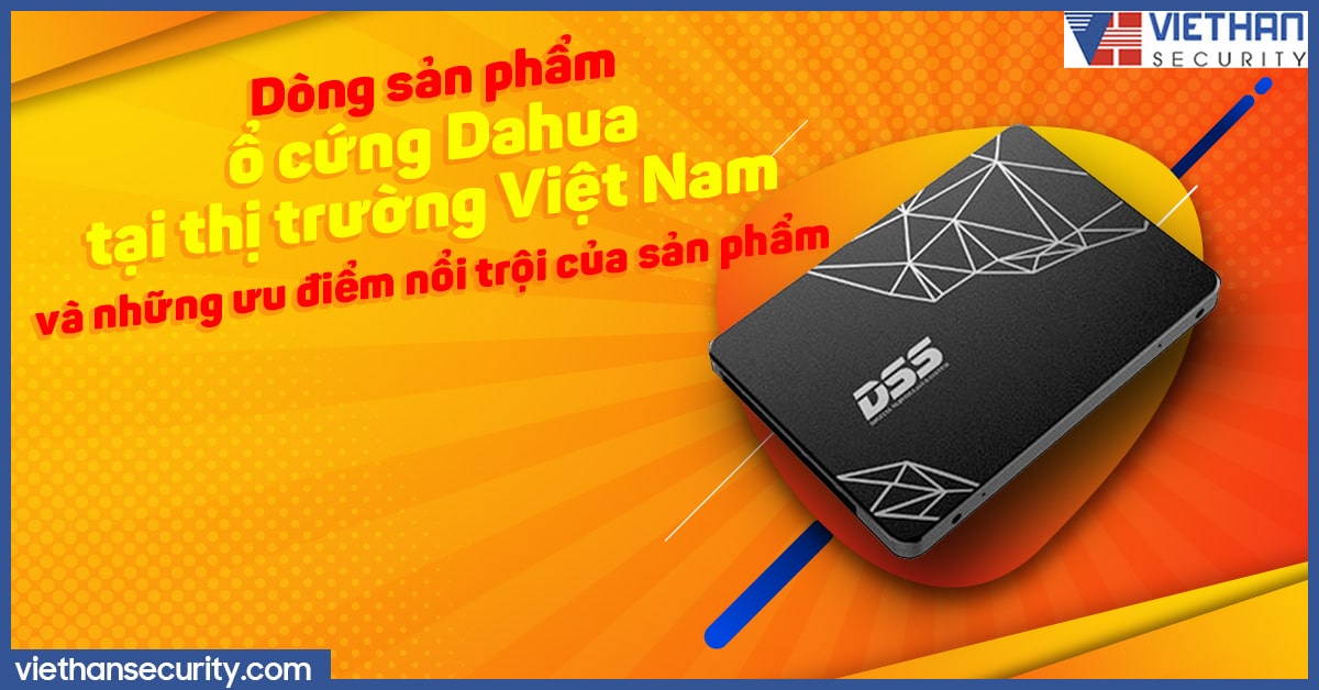 Dòng sản phẩm ổ cứng Dahua tại thị trường Việt Nam và những ưu điểm nổi trội của sản phẩm