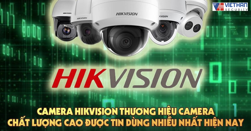 Camera Hikvision thương hiệu camera chất lượng cao được tin dùng nhiều nhất hiện nay