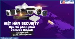 Việt Hàn Security địa chỉ phân phối camera Hilook trên toàn quốc giá rẻ, chất lượng cao	