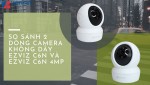 So sánh 2 dòng camera không dây EZVIZ C6N và EZVIZ C6N 4MP