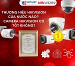 Thương hiệu Hikvision của nước nào? camera Hikvision có tốt không?