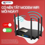 Có nên tắt modem Wifi mỗi ngày? Cải thiện giấc ngủ và tăng tín hiệu modem Wifi hiệu quả