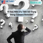 Vì Sao Nên Ưu Tiên Sử Dụng Dòng Camera Botslab? 