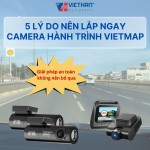 5 Lý do bạn nên gắn camera hành trình Vietmap ngay hôm nay