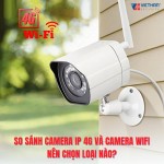 So sánh camera IP 4G và camera WiFi – nên chọn loại nào?