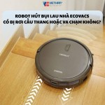 Liệu Robot hút bụi lau nhà Ecovacs có bị rơi cầu thang hoặc va chạm không? 