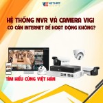 HỆ THỐNG NVR VÀ CAMERA VIGI CÓ CẦN INTERNET ĐỂ HOẠT ĐỘNG KHÔNG?