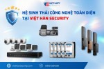 Hệ sinh thái công nghệ toàn diện tại Việt Hàn Security bao gồm những gì?