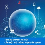 Tại sao doanh nghiệp cần một hệ thống mạng ổn định?