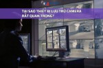 TẠI SAO THIẾT BỊ LƯU TRỮ CAMERA RẤT QUAN TRỌNG?