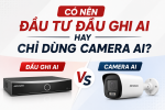 Đầu ghi AI và Camera AI khác nhau thế nào? Hướng dẫn lựa chọn phù hợp