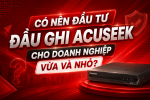Có Nên Đầu Tư Đầu Ghi AcuSeek Cho Doanh Nghiệp Vừa Và Nhỏ?