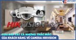 Giải đáp tất cả những thắc mắc của khách hàng về camera Hikvision