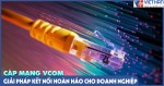 Cáp mạng Vcom - giải pháp kết nối hoàn hảo cho doanh nghiệp