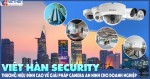 Việt Hàn Security – thương hiệu đỉnh cao về giải pháp camera an ninh cho doanh nghiệp