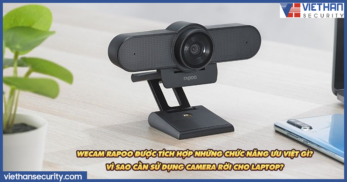 Webcam Rapoo được tích hợp những chức năng ưu việt gì? Vì sao cần sử dụng camera rời cho laptop?