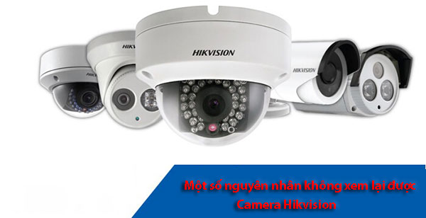 Một số nguyên nhân không xem lại được camera Hikvision