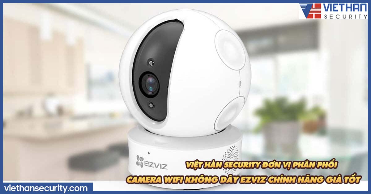 Việt Hàn Security đơn vị phân phối camera Wifi không dây Ezviz chính hãng giá tốt