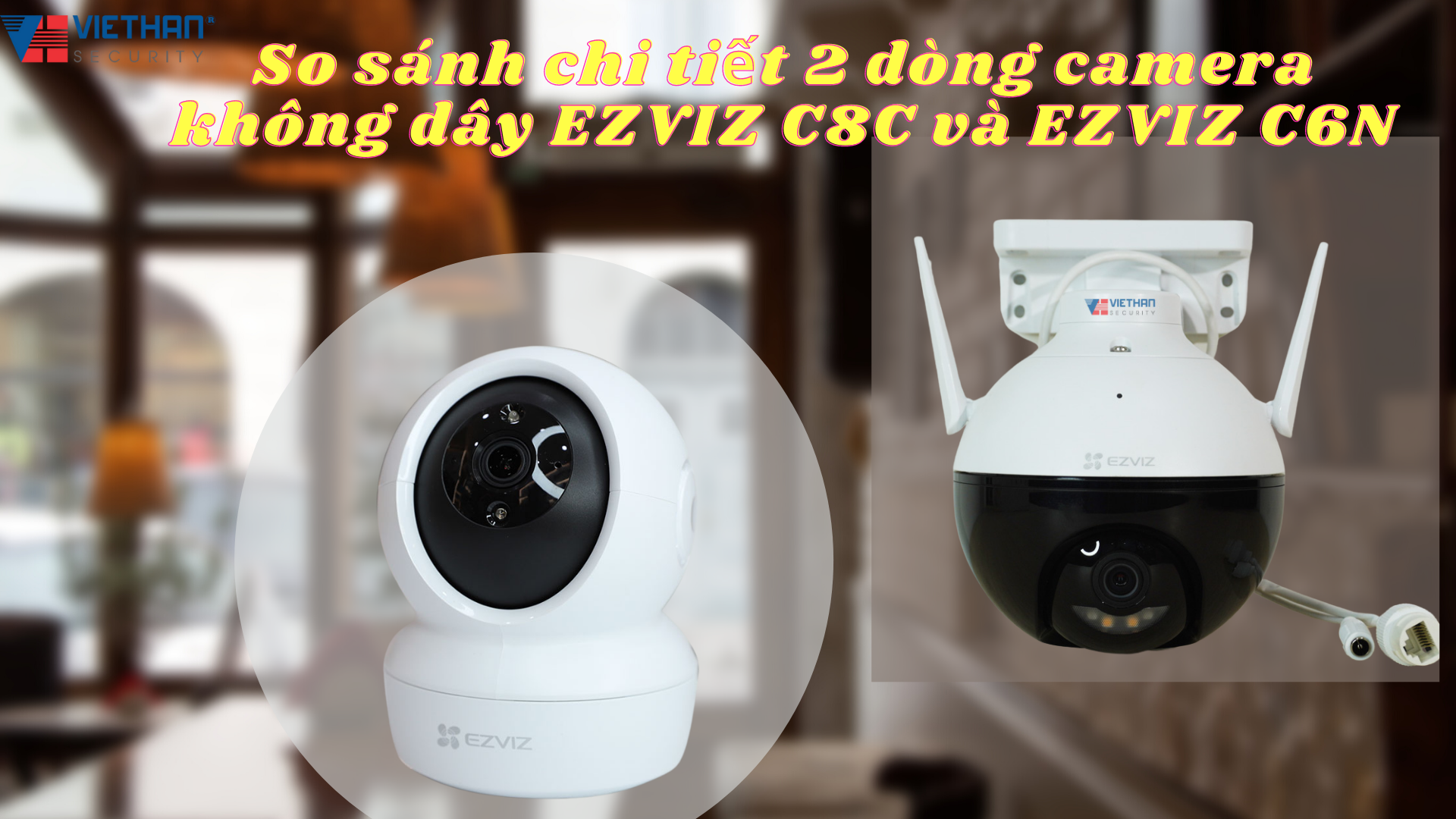 So sánh chi tiết 2 dòng camera không dây EZVIZ C8C và EZVIZ C6N