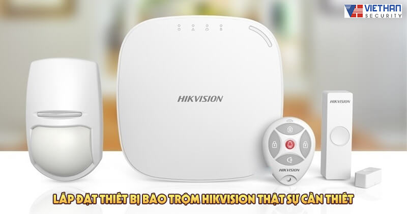 Lắp đặt thiết bị báo trộm Hikvision thật sự cần thiết