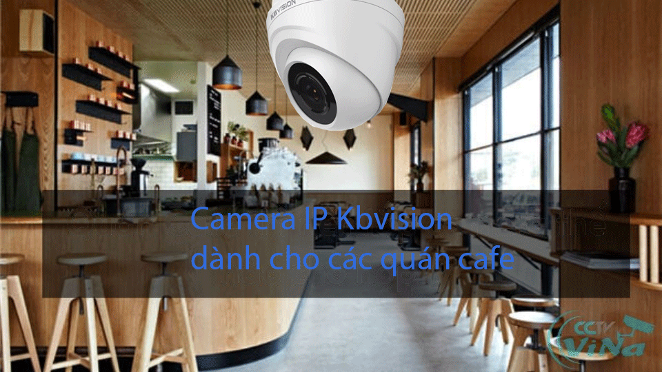 Camera IP Kbvision thương hiệu tốt nhất dành cho các quán cafe hiện nay