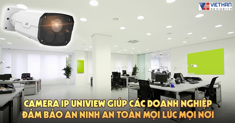 Camera IP Uniview giúp các doanh nghiệp đảm bảo an ninh an toàn mọi lúc mọi nơi