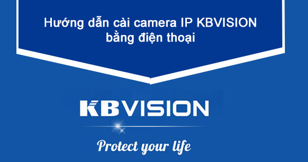 Hướng dẫn chi tiết cài camera Ip Kbvision bằng điện thoại