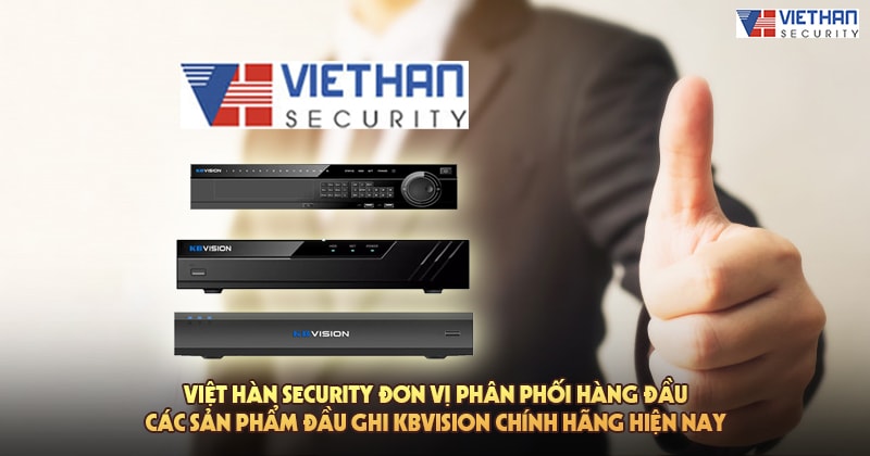 Việt Hàn Security đơn vị phân phối hàng đầu các sản phẩm đầu ghi Kbvision chính hãng hiện nay