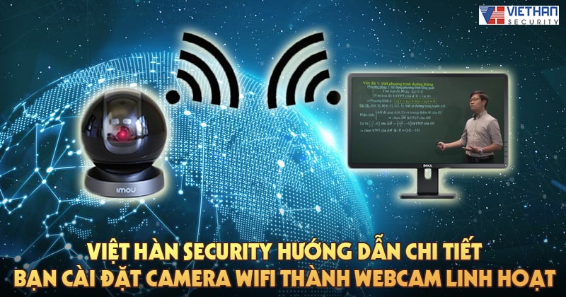 Việt Hàn Security hướng dẫn chi tiết bạn cài đặt camera wifi thành webcam linh hoạt