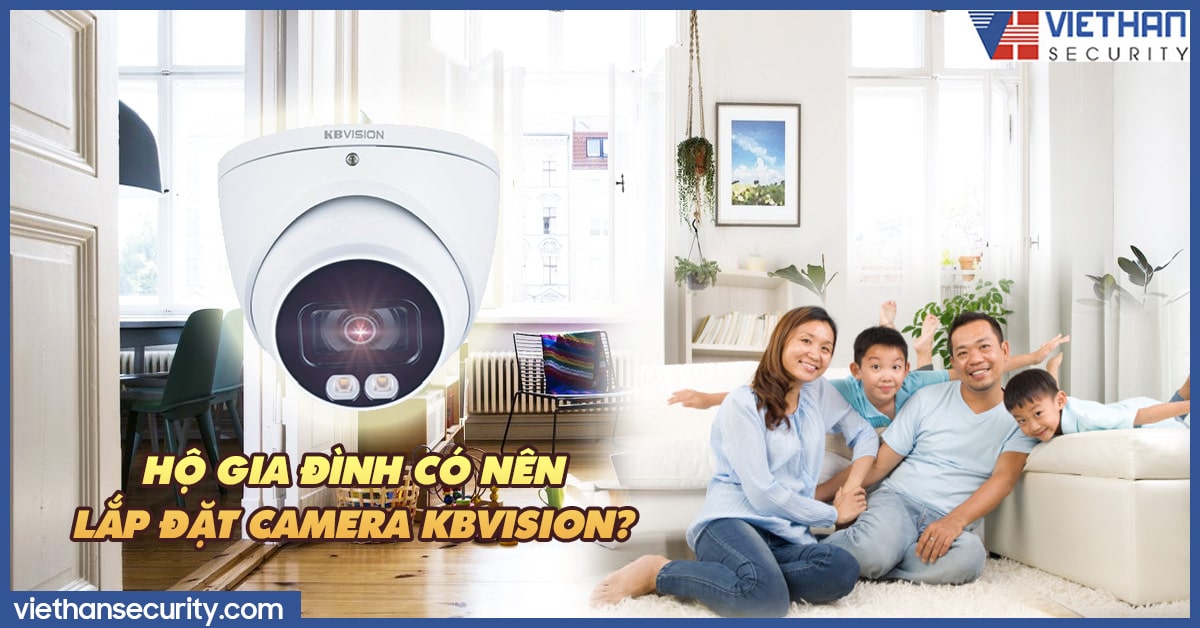 Hộ gia đình có nên lắp đặt camera Kbvision hay không?