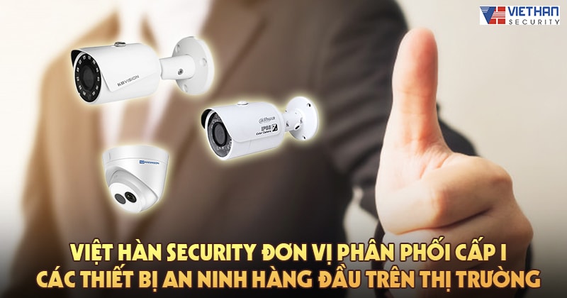 Việt Hàn Security đơn vị phân phối cấp I các thiết bị an ninh hàng đầu trên thị trường