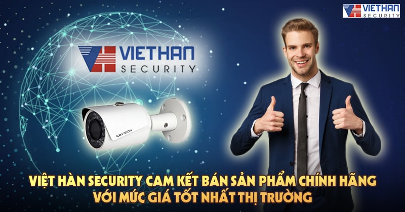 Việt Hàn Security cam kết bán sản phẩm chính hãng với mức giá tốt nhất thị trường