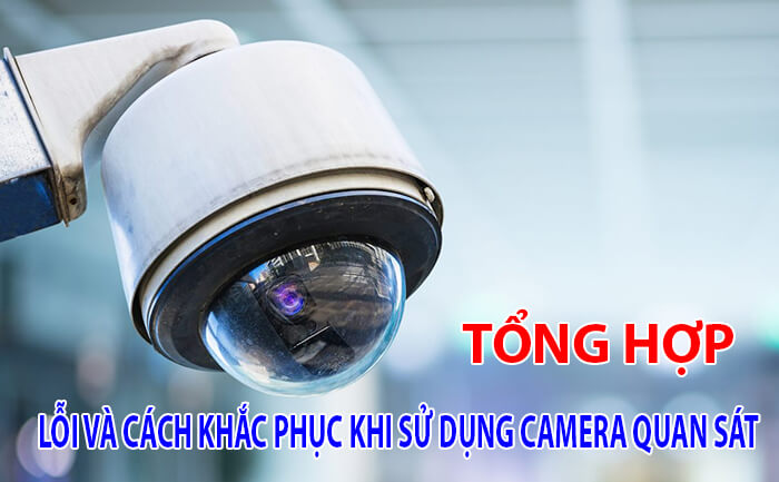 Tổng hợp các lỗi và cách khắc phục khi sử dụng camera quan sát