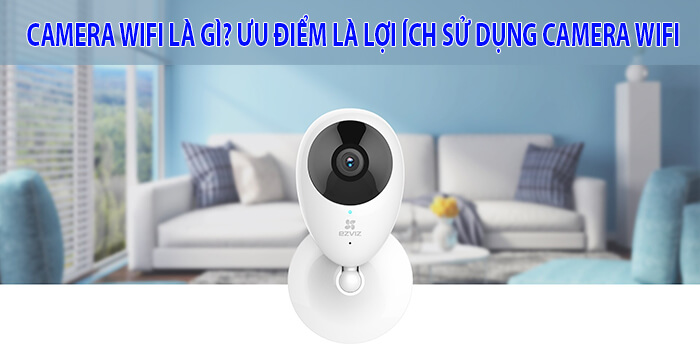 Camera Wifi là gì? Ưu nhược điểm của dòng camera này là gì?